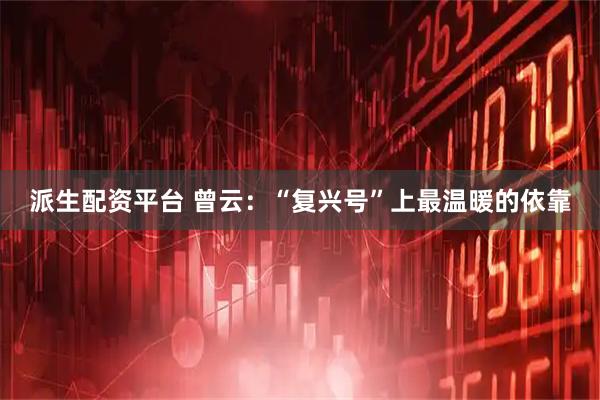 派生配资平台 曾云:“复兴号”上最温暖的依靠
