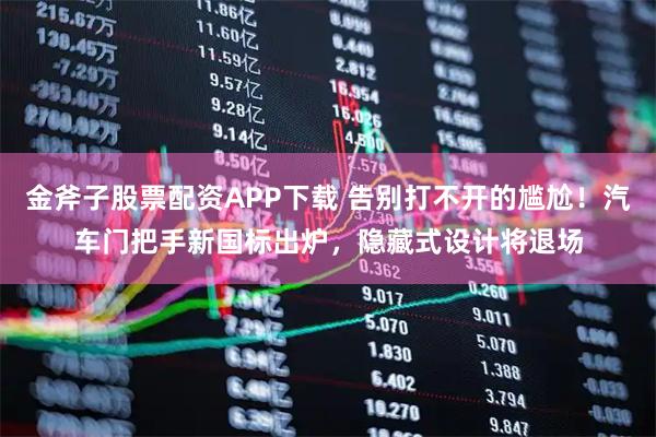 金斧子股票配资APP下载 告别打不开的尴尬！汽车门把手新国标出炉，隐藏式设计将退场