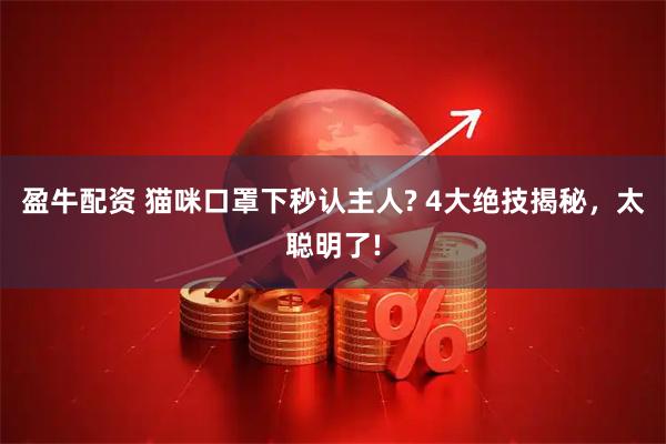 盈牛配资 猫咪口罩下秒认主人? 4大绝技揭秘，太聪明了!