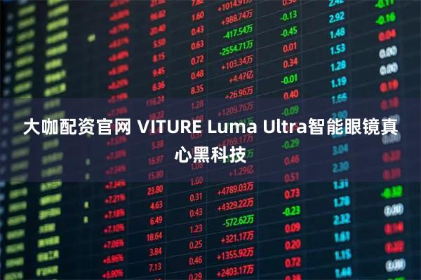 大咖配资官网 VITURE Luma Ultra智能眼镜真心黑科技
